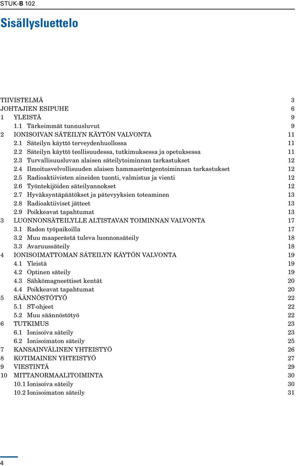 4 Ilmoitusvelvollisuuden alaisen hammasröntgentoiminnan tarkastukset 12 2.5 Radioaktiivisten aineiden tuonti, valmistus ja vienti 12 2.6 Työntekijöiden säteilyannokset 12 2.