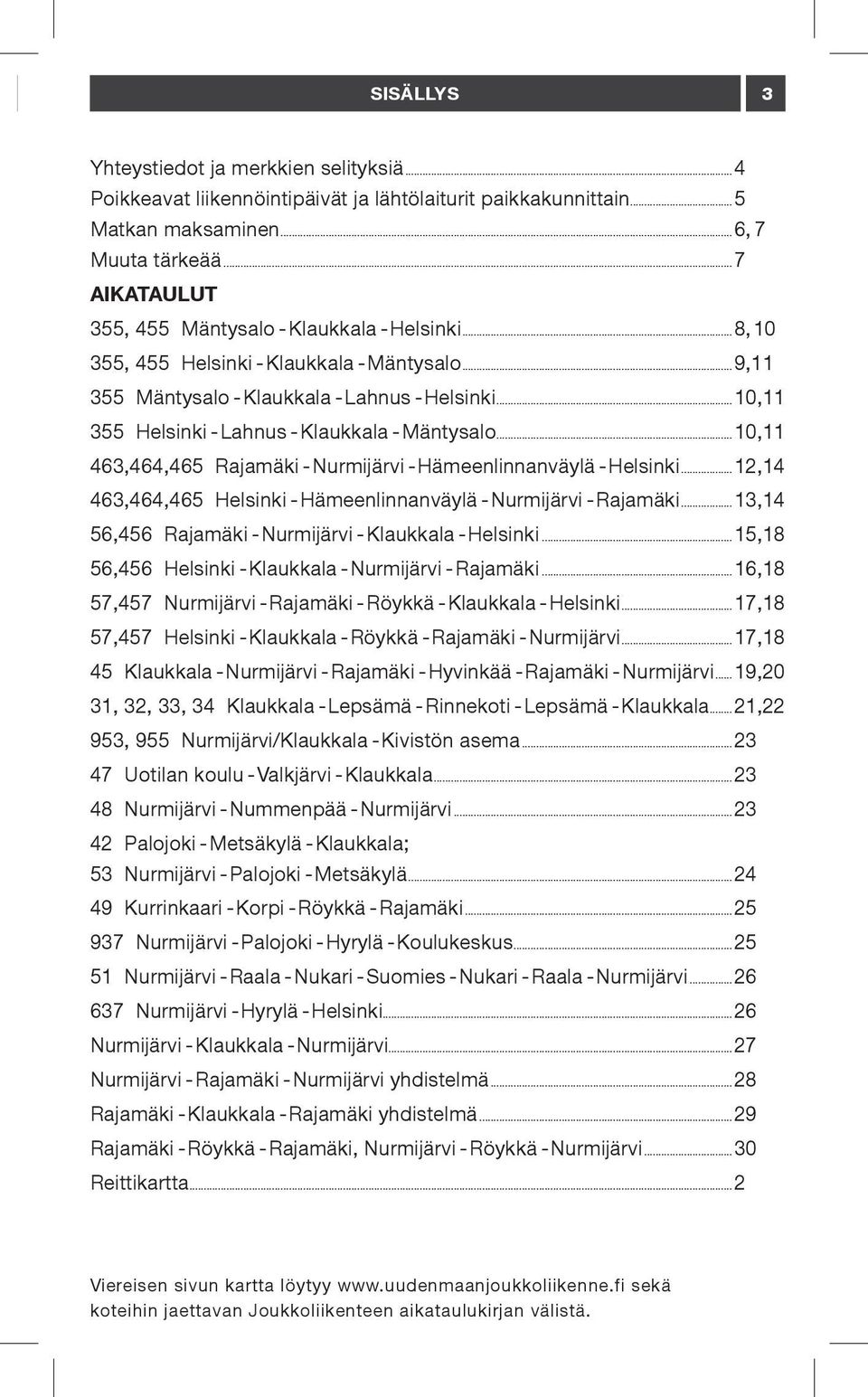 ..10,11 355 Helsinki - Lahnus - Klaukkala - Mäntysalo...10,11 463,464,465 Rajamäki - Nurmijärvi - Hämeenlinnanväylä - Helsinki...12,14 463,464,465 Helsinki - Hämeenlinnanväylä - Nurmijärvi - Rajamäki.