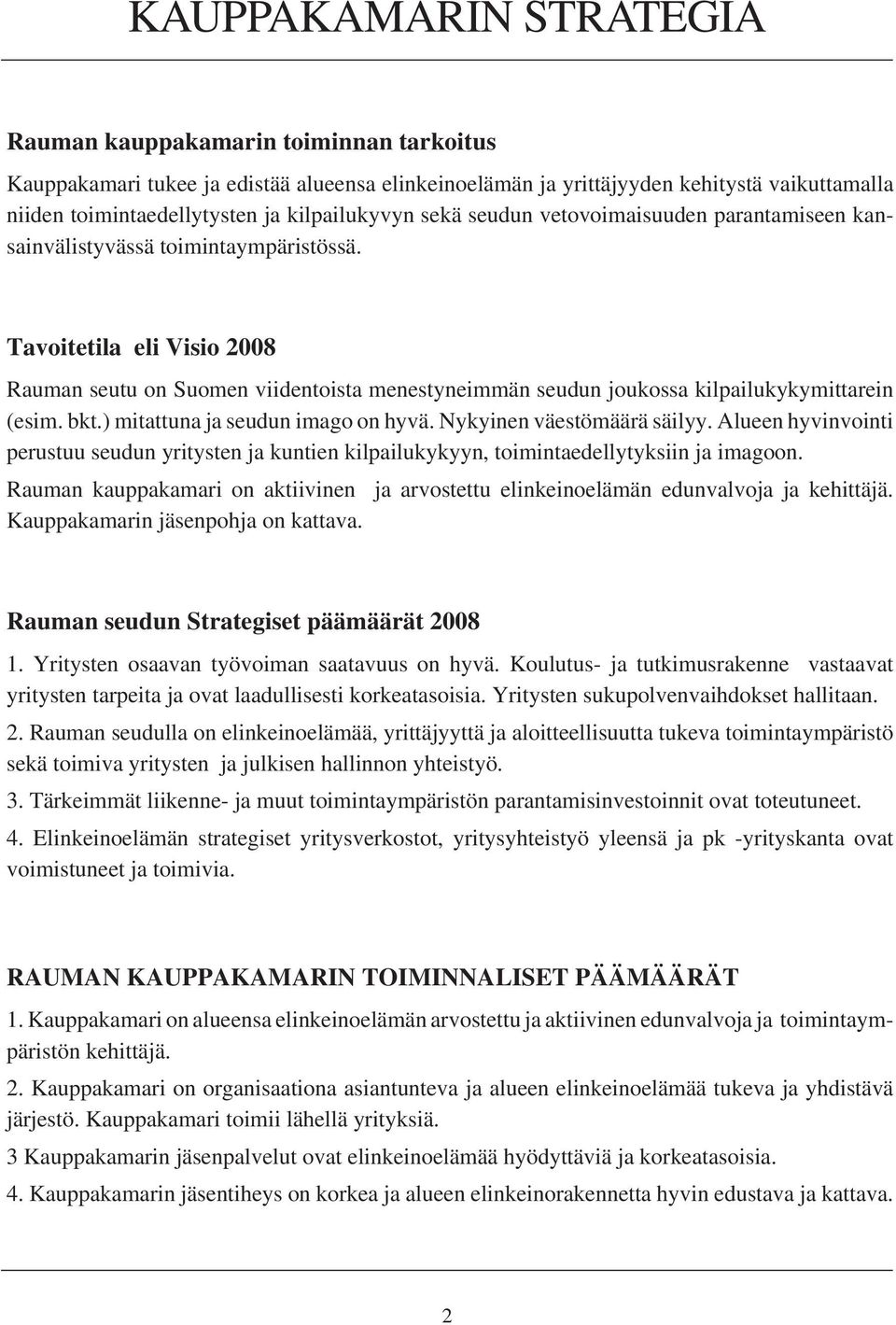 Tavoitetila eli Visio 2008 Rauman seutu on Suomen viidentoista menestyneimmän seudun joukossa kilpailukykymittarein (esim. bkt.) mitattuna ja seudun imago on hyvä. Nykyinen väestömäärä säilyy.