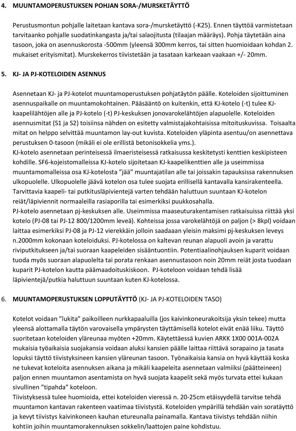 Pohja täytetään aina tasoon, joka on asennuskorosta -500mm (yleensä 300mm kerros, tai sitten huomioidaan kohdan 2. mukaiset erityismitat).