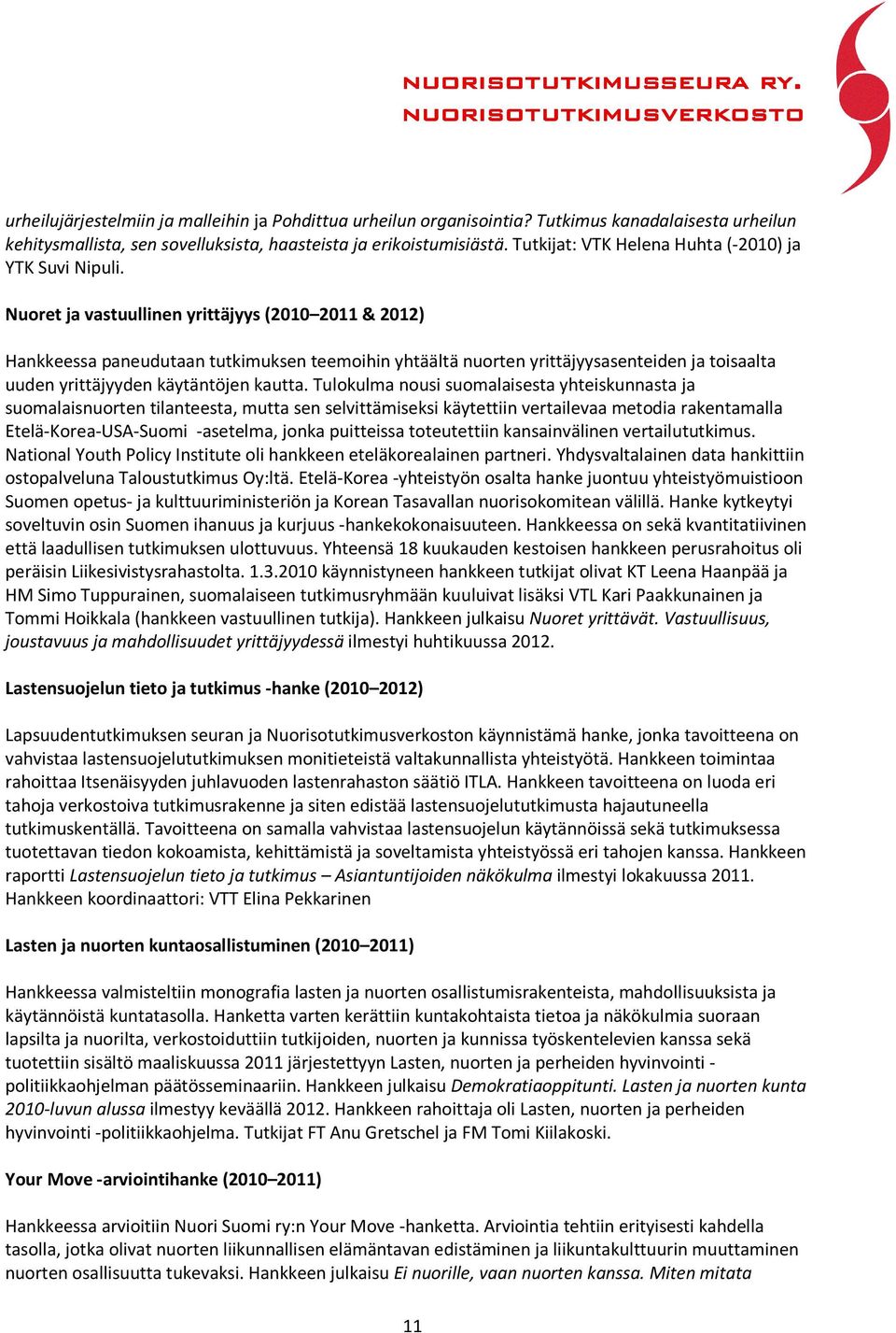 Nuoret ja vastuullinen yrittäjyys (2010 2011 & 2012) Hankkeessa paneudutaan tutkimuksen teemoihin yhtäältä nuorten yrittäjyysasenteiden ja toisaalta uuden yrittäjyyden käytäntöjen kautta.