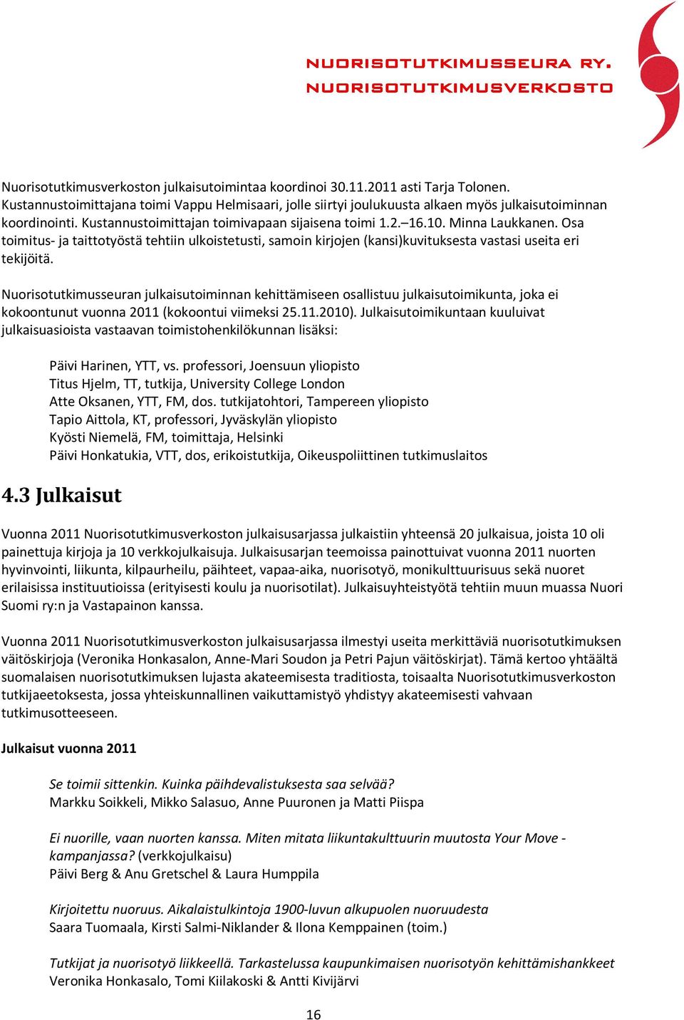 Nuorisotutkimusseuran julkaisutoiminnan kehittämiseen osallistuu julkaisutoimikunta, joka ei kokoontunut vuonna 2011 (kokoontui viimeksi 25.11.2010).