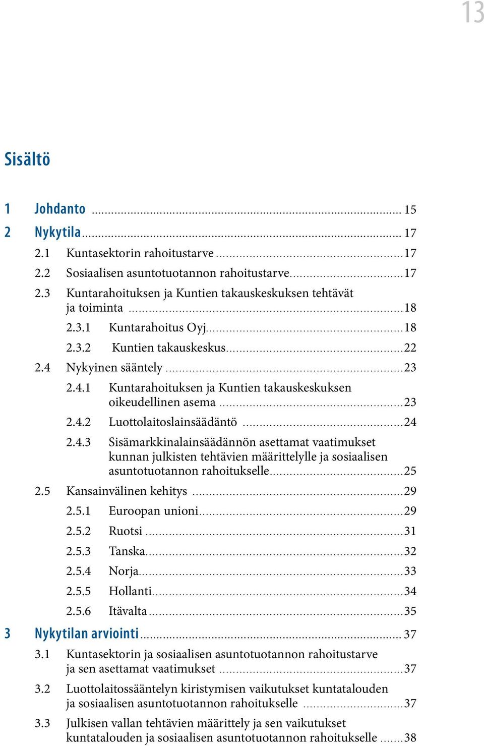 ..22 2.4 Nykyinen sääntely...23 2.4.1 Kuntarahoituksen ja Kuntien takauskeskuksen oikeudellinen asema...23 2.4.2 Luottolaitoslainsäädäntö...24 2.4.3 Sisämarkkinalainsäädännön asettamat vaatimukset kunnan julkisten tehtävien määrittelylle ja sosiaalisen asuntotuotannon rahoitukselle.