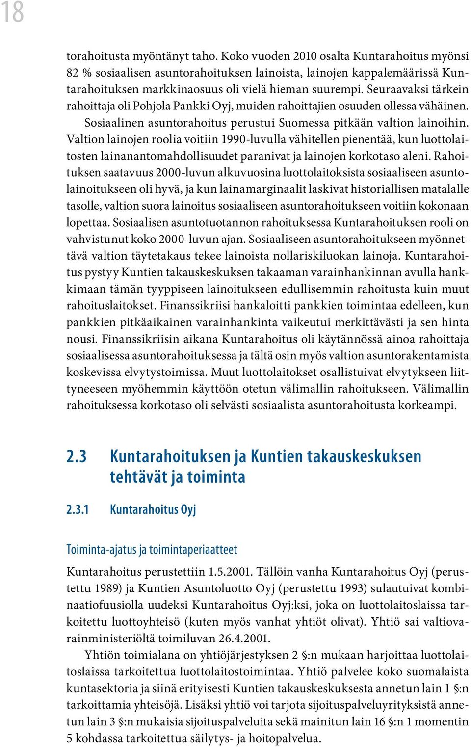 Seuraavaksi tärkein rahoittaja oli Pohjola Pankki Oyj, muiden rahoittajien osuuden ollessa vähäinen. Sosiaalinen asuntorahoitus perustui Suomessa pitkään valtion lainoihin.