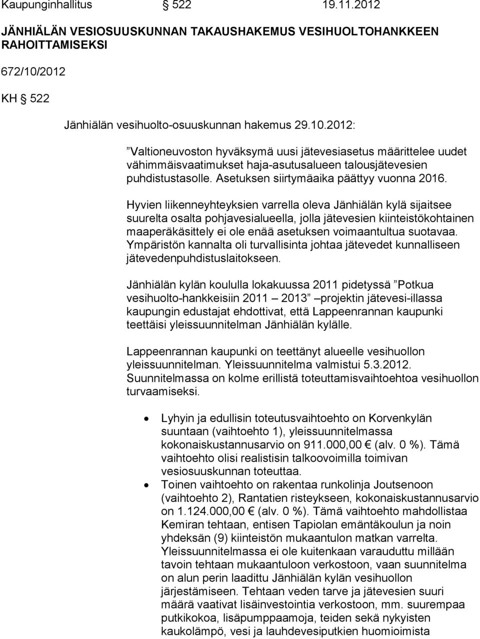 2012: Valtioneuvoston hyväksymä uusi jätevesiasetus määrittelee uudet vähimmäisvaatimukset haja-asutusalueen talousjätevesien puhdistustasolle. Asetuksen siirtymäaika päättyy vuonna 2016.