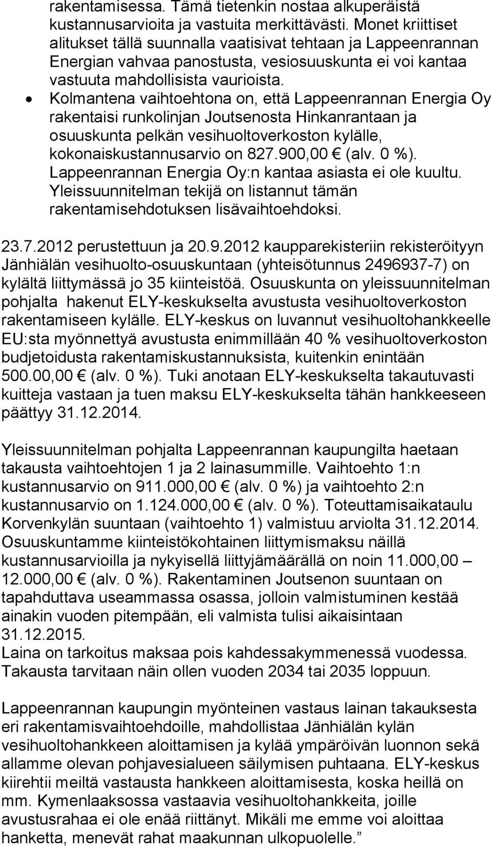 Kolmantena vaihtoehtona on, että Lappeenrannan Energia Oy rakentaisi runkolinjan Joutsenosta Hinkanrantaan ja osuuskunta pelkän vesihuoltoverkoston kylälle, kokonaiskustannusarvio on 827.900,00 (alv.