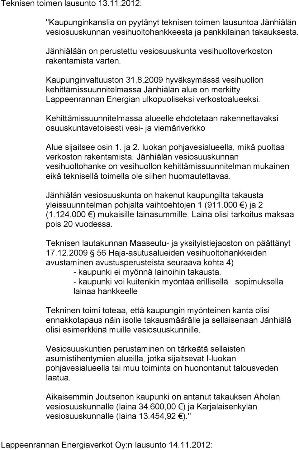 2009 hyväksymässä vesihuollon kehittämissuunnitelmassa Jänhiälän alue on merkitty Lappeenrannan Energian ulkopuoliseksi verkostoalueeksi.