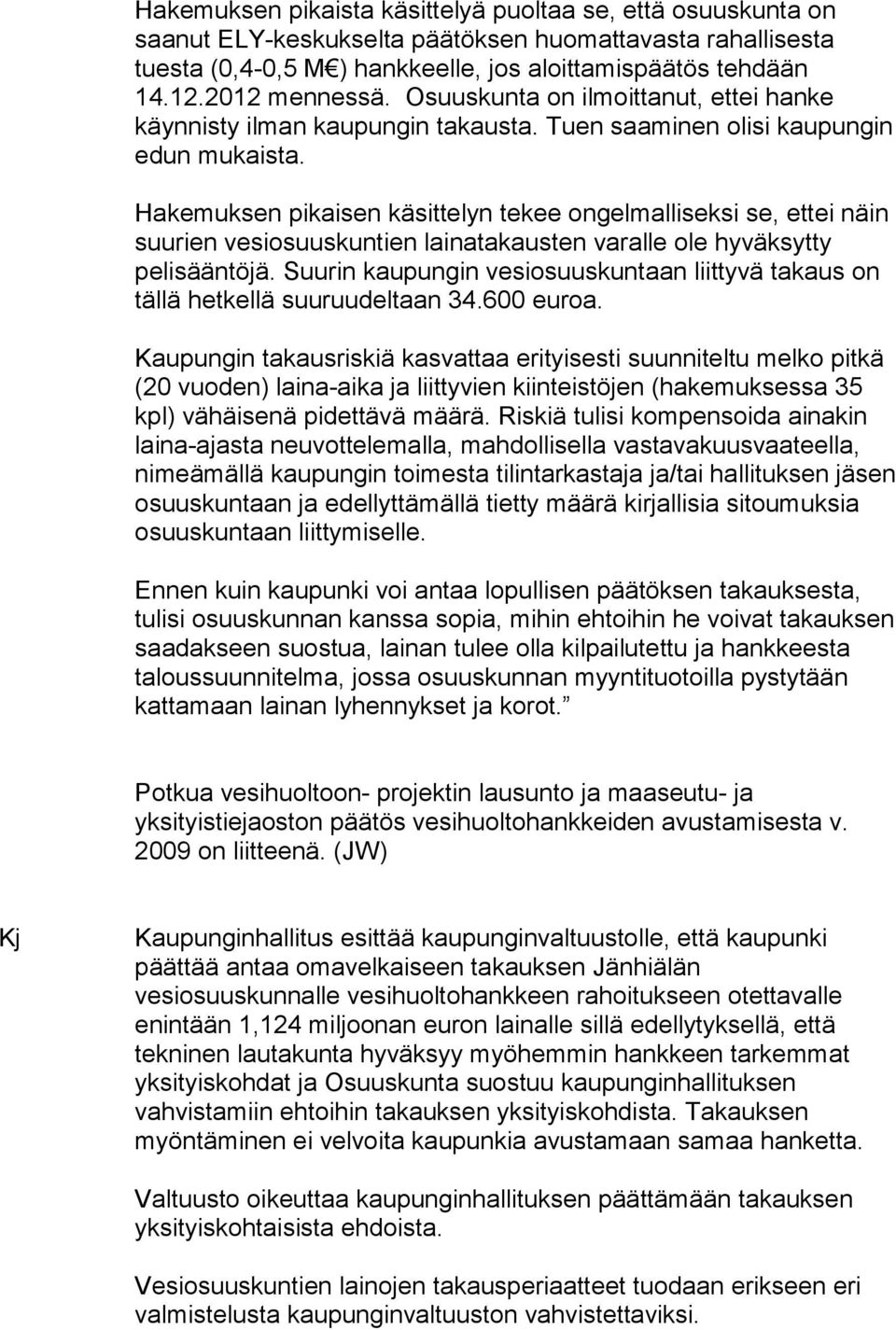 Hakemuksen pikaisen käsittelyn tekee ongelmalliseksi se, ettei näin suurien vesiosuuskuntien lainatakausten varalle ole hyväksytty pelisääntöjä.