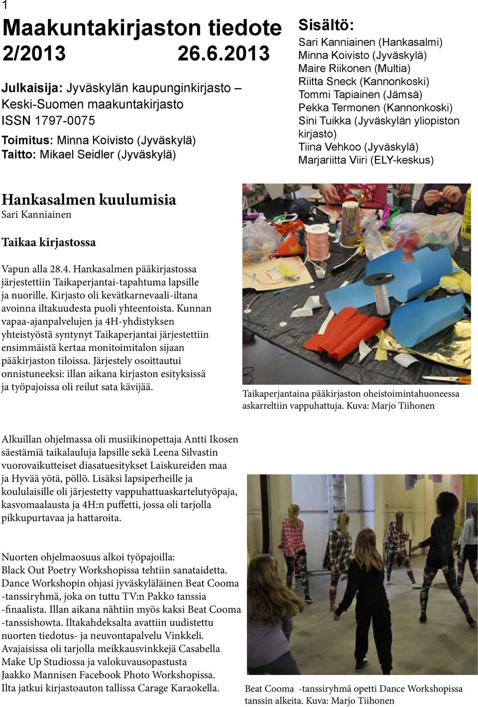 (Hankasalmi) Minna Koivisto (Jyväskylä) Maire Riikonen (Multia) Riitta Sneck (Kannonkoski) Tommi Tapiainen (Jämsä) Pekka Termonen (Kannonkoski) Sini Tuikka (Jyväskylän yliopiston kirjasto) Tiina