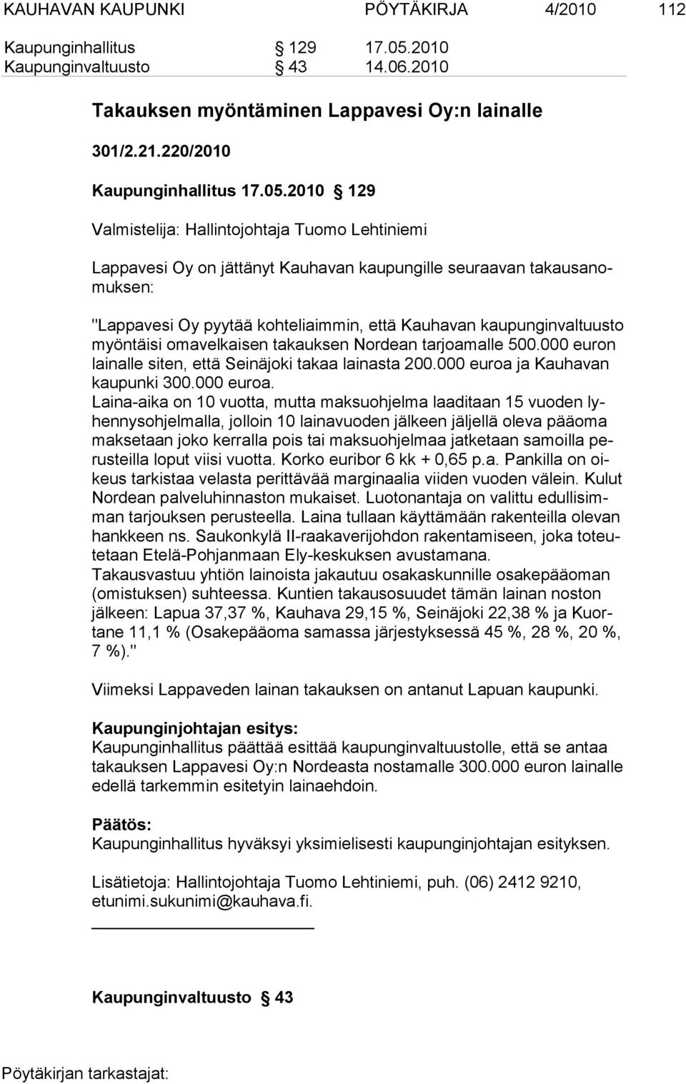 2010 129 Valmistelija: Hallintojohtaja Tuomo Lehtiniemi Lappavesi Oy on jättänyt Kauhavan kaupungille seuraavan takausanomuksen: "Lappavesi Oy pyytää kohteliaimmin, että Kauhavan kaupunginvaltuusto