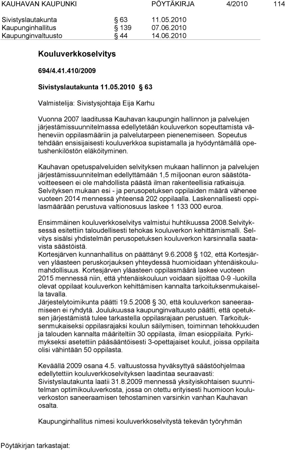 oppilasmääriin ja palvelutarpeen pienenemiseen. Sopeutus tehdään ensisijaisesti kouluverkkoa supistamalla ja hyödyntämällä opetushenkilöstön eläköityminen.