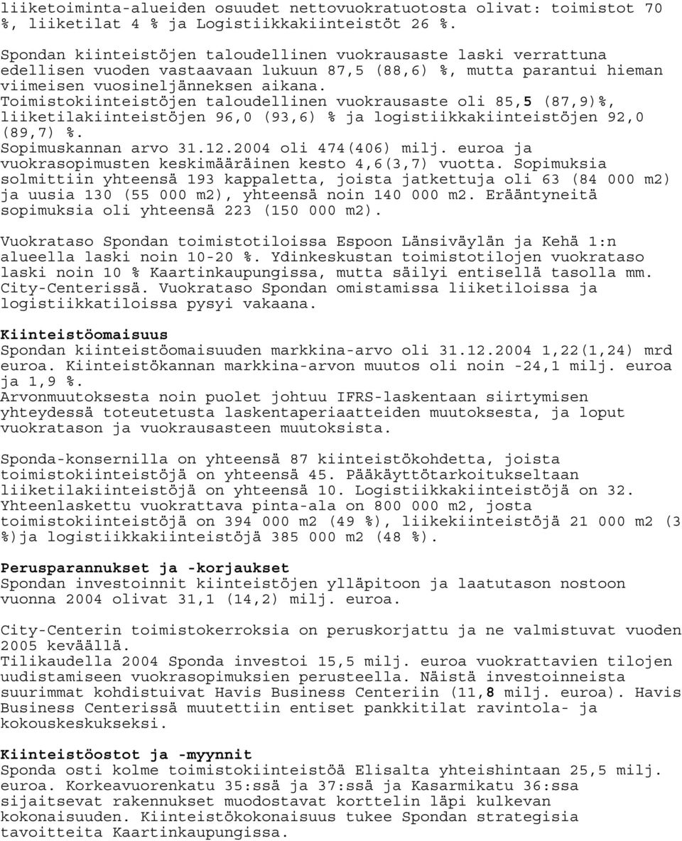 Toimistokiinteistöjen taloudellinen vuokrausaste oli 85,5 (87,9)%, liiketilakiinteistöjen 96,0 (93,6) % ja logistiikkakiinteistöjen 92,0 (89,7) %. Sopimuskannan arvo 31.12.2004 oli 474(406) milj.