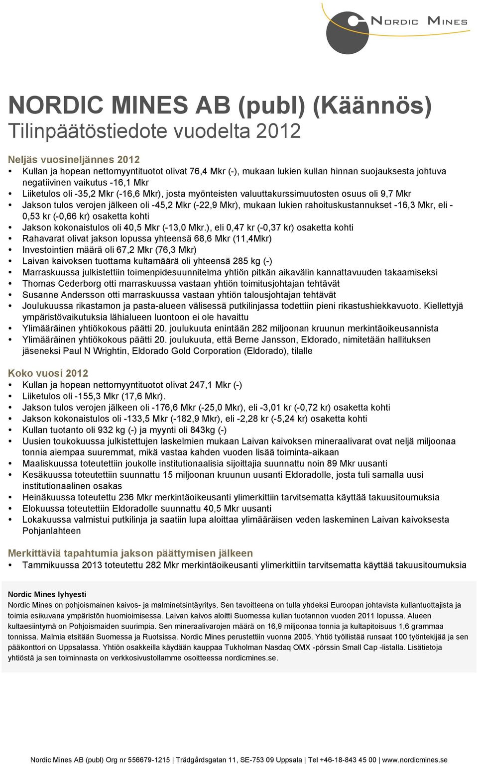 rahoituskustannukset -16,3 Mkr, eli - 0,53 kr (-0,66 kr) osaketta kohti Jakson kokonaistulos oli 40,5 Mkr (-13,0 Mkr.