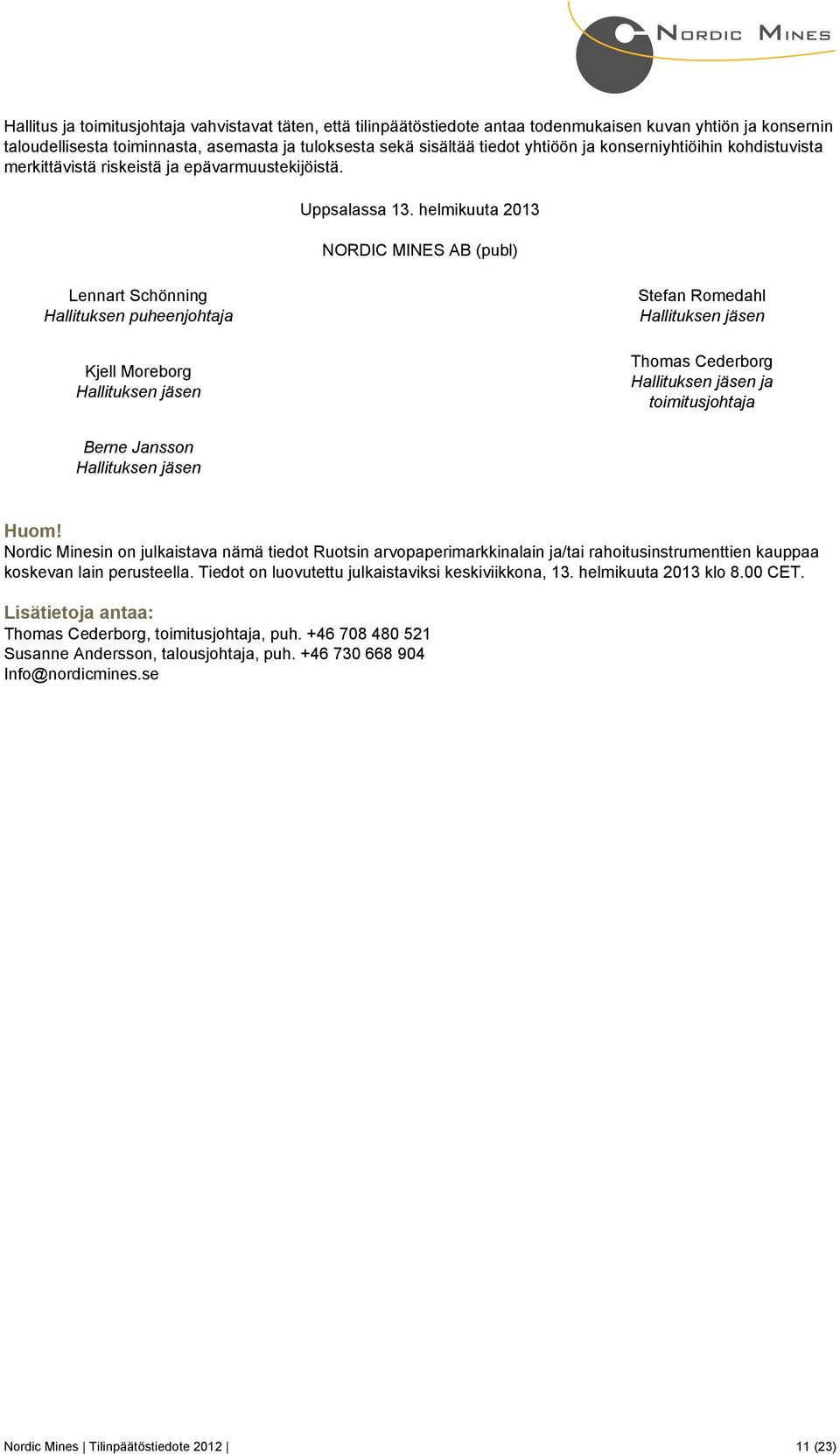 helmikuuta 2013 NORDIC MINES AB (publ) Lennart Schönning Hallituksen puheenjohtaja Kjell Moreborg Hallituksen jäsen Stefan Romedahl Hallituksen jäsen Thomas Cederborg Hallituksen jäsen ja