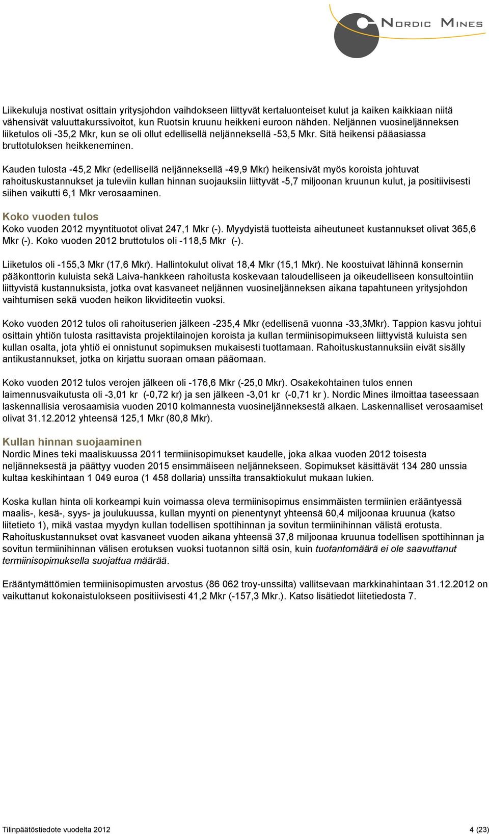 Kauden tulosta -45,2 Mkr (edellisellä neljänneksellä -49,9 Mkr) heikensivät myös koroista johtuvat rahoituskustannukset ja tuleviin kullan hinnan suojauksiin liittyvät -5,7 miljoonan kruunun kulut,