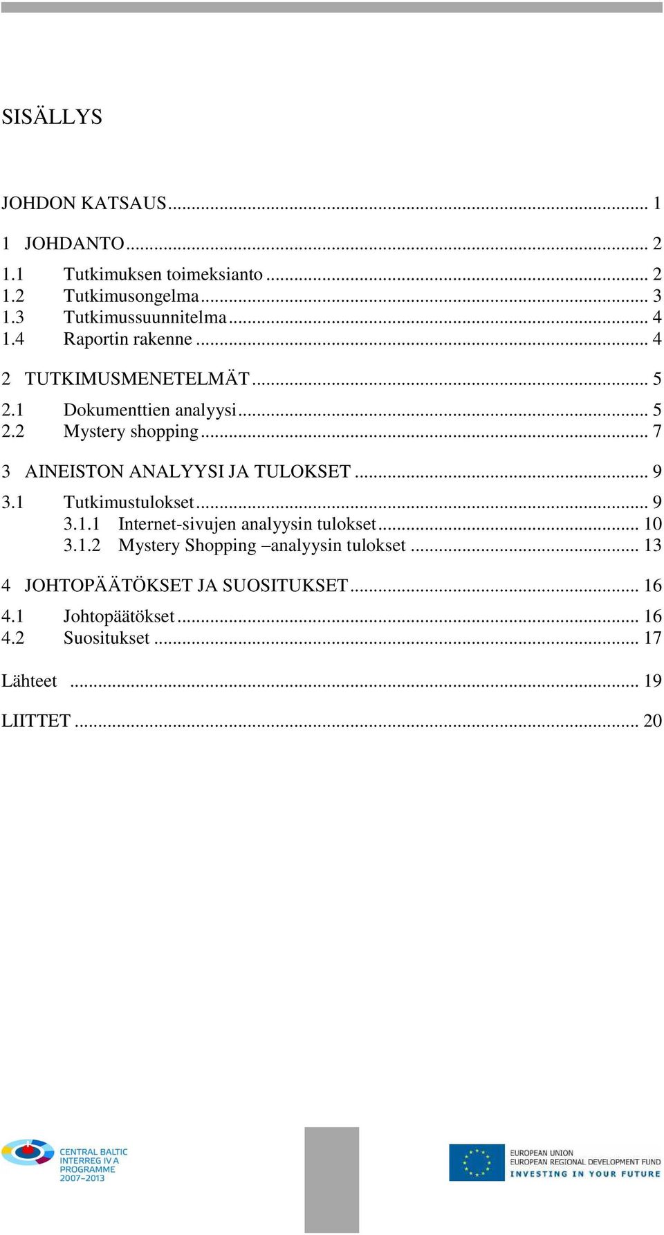 .. 7 3 AINEISTON ANALYYSI JA TULOKSET... 9 3.1 Tutkimustulokset... 9 3.1.1 Internet-sivujen analyysin tulokset... 10 3.1.2 Mystery Shopping analyysin tulokset.