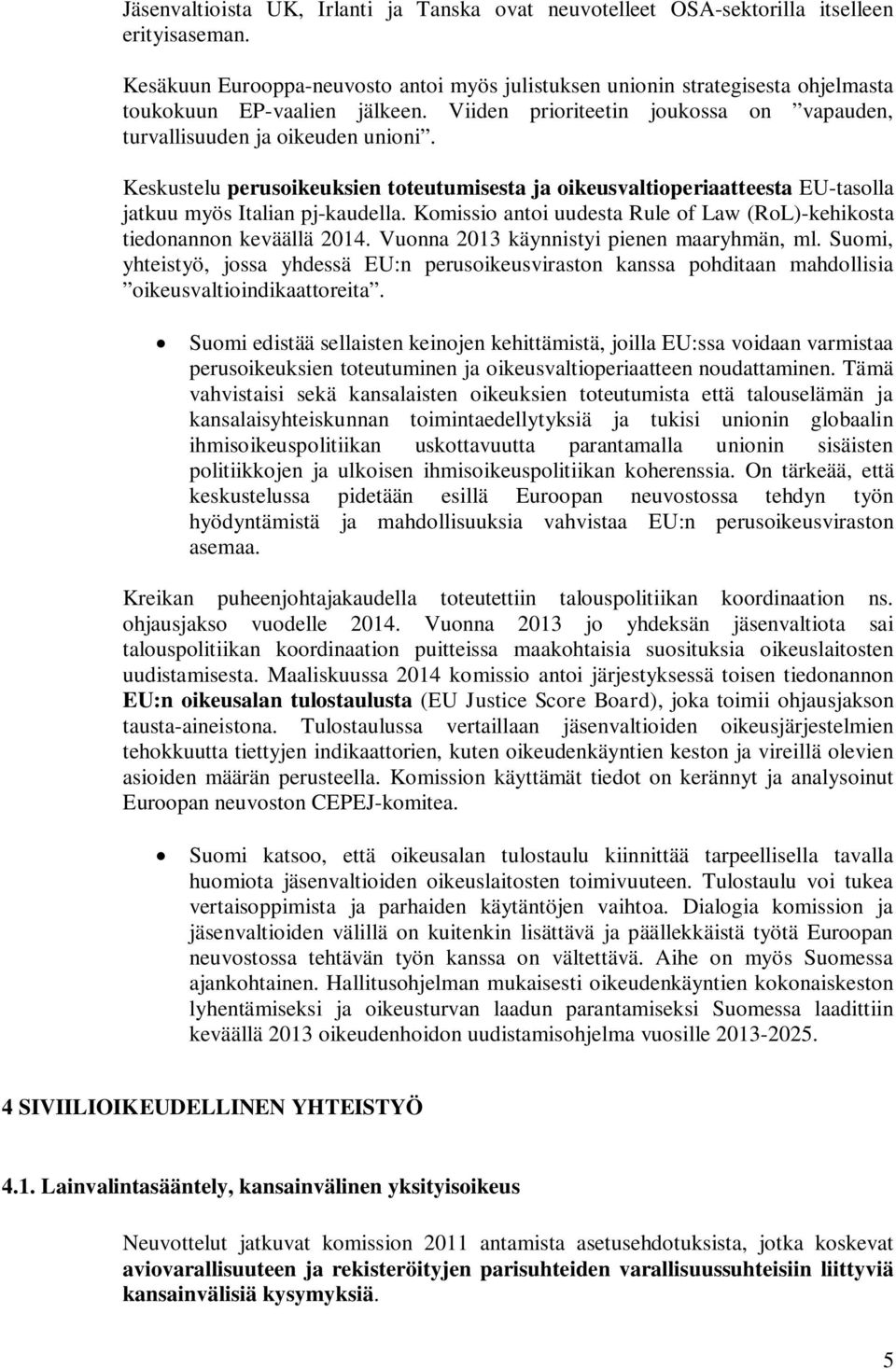 Keskustelu perusoikeuksien toteutumisesta ja oikeusvaltioperiaatteesta EU-tasolla jatkuu myös Italian pj-kaudella. Komissio antoi uudesta Rule of Law (RoL)-kehikosta tiedonannon keväällä 2014.