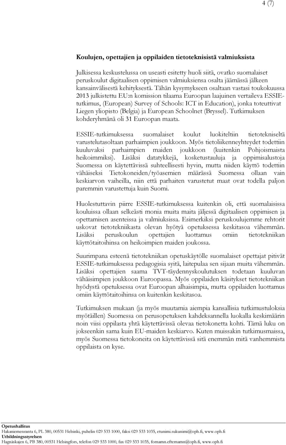 Tähän kysymykseen osaltaan vastasi toukokuussa 2013 julkistettu EU:n komission tilaama Euroopan laajuinen vertaileva ESSIEtutkimus, (European) Survey of Schools: ICT in Education), jonka toteuttivat