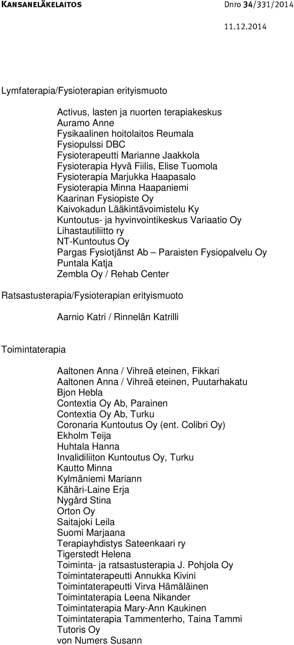 Lihastautiliitto ry NT-Kuntoutus Oy Pargas Fysiotjänst Ab Paraisten Fysiopalvelu Oy Puntala Katja Zembla Oy / Rehab Center Ratsastusterapia/Fysioterapian erityismuoto Aarnio Katri / Rinnelän Katrilli