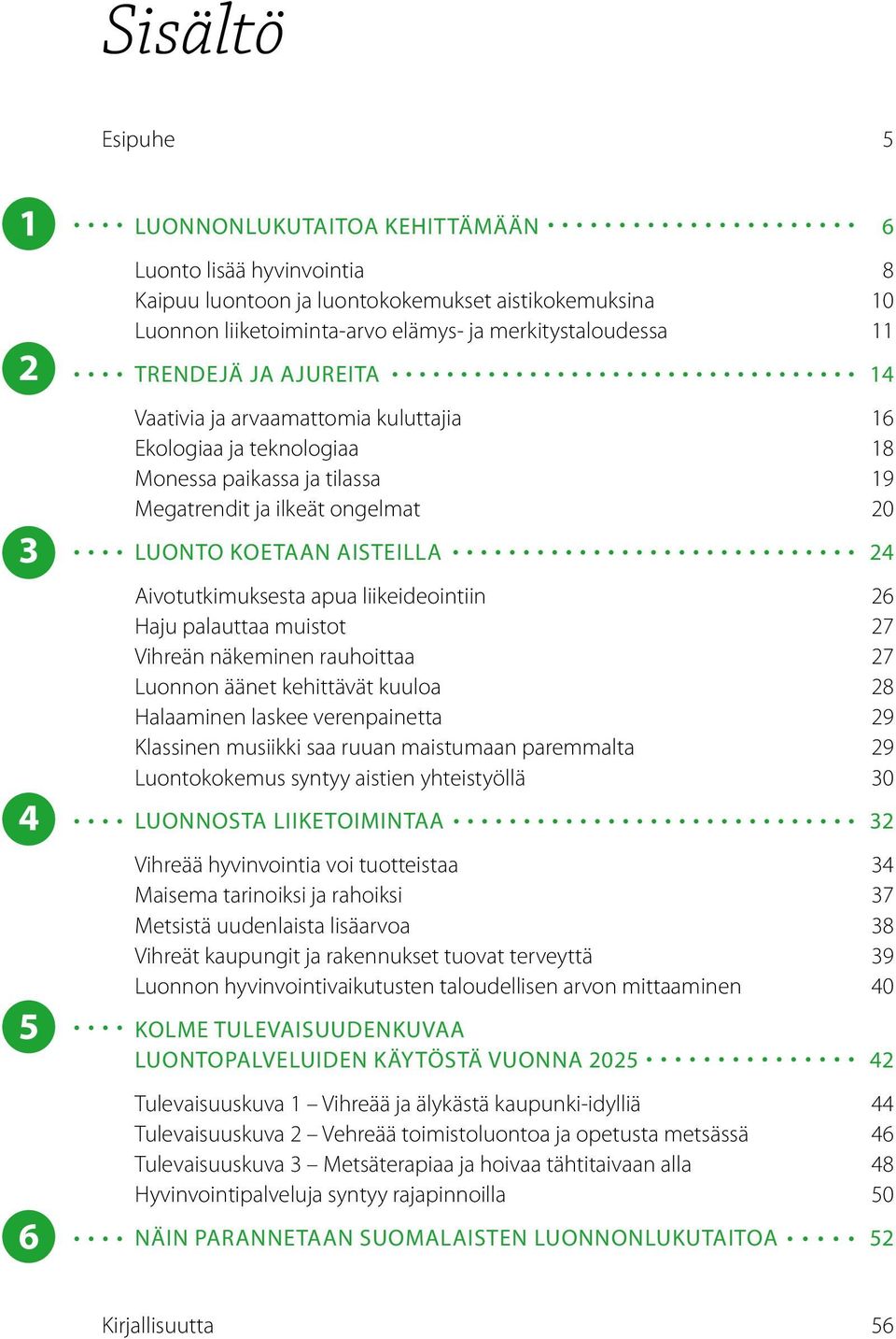 aisteilla 24 Aivotutkimuksesta apua liikeideointiin 26 Haju palauttaa muistot 27 Vihreän näkeminen rauhoittaa 27 Luonnon äänet kehittävät kuuloa 28 Halaaminen laskee verenpainetta 29 Klassinen