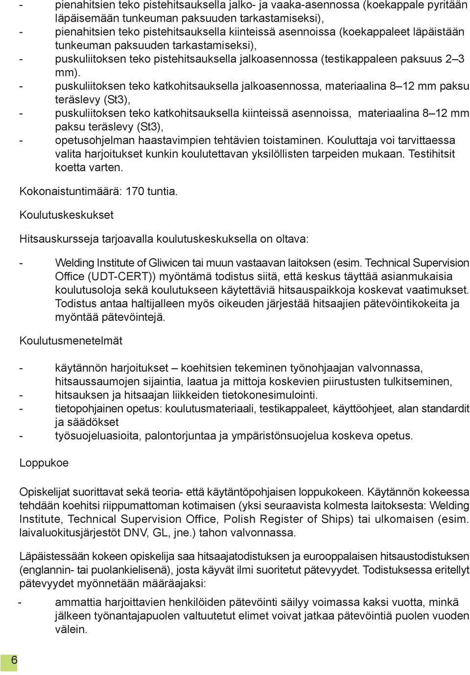 - puskuliitoksen teko katkohitsauksella jalkoasennossa, materiaalina 8 12 mm paksu teräslevy (St3), - puskuliitoksen teko katkohitsauksella kiinteissä asennoissa, materiaalina 8 12 mm paksu teräslevy