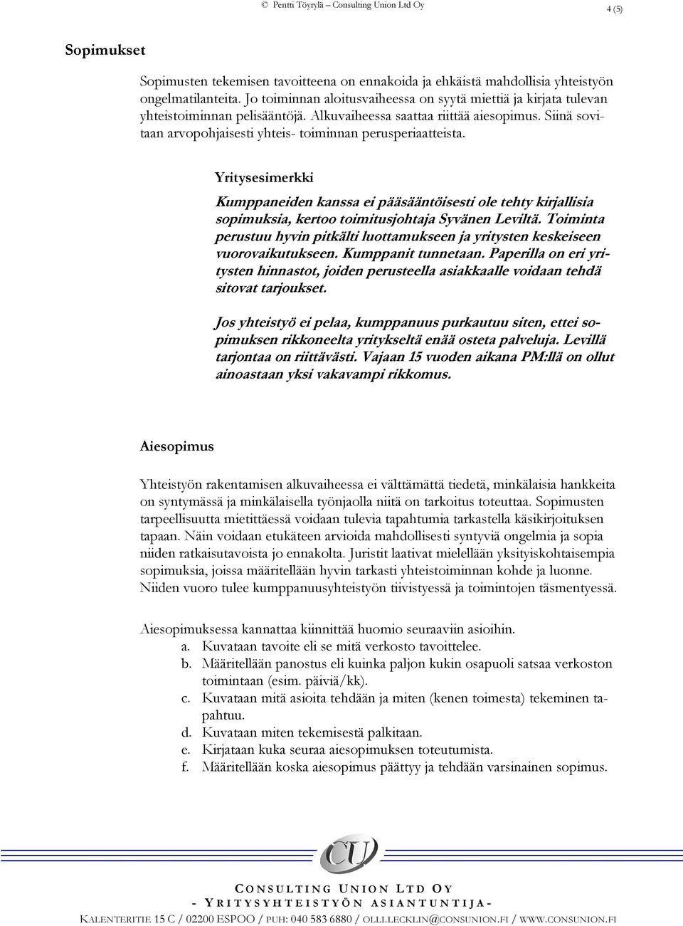 Siinä sovitaan arvopohjaisesti yhteis- toiminnan perusperiaatteista. Kumppaneiden kanssa ei pääsääntöisesti ole tehty kirjallisia sopimuksia, kertoo toimitusjohtaja Syvänen Leviltä.