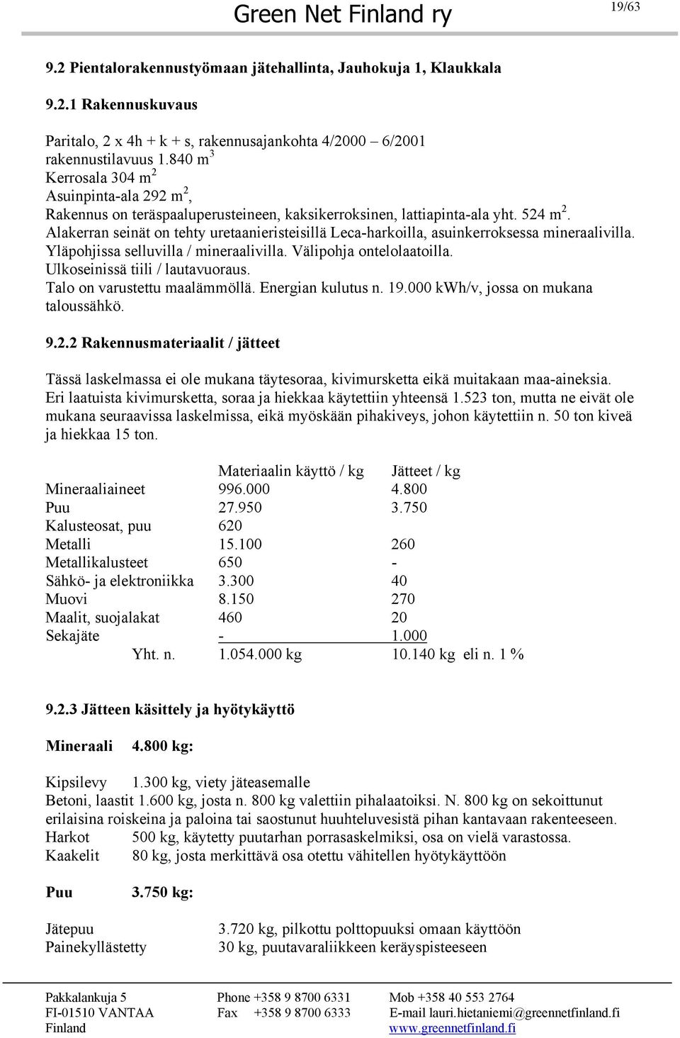 Alakerran seinät on tehty uretaanieristeisillä Leca-harkoilla, asuinkerroksessa mineraalivilla. Yläpohjissa selluvilla / mineraalivilla. Välipohja ontelolaatoilla. Ulkoseinissä tiili / lautavuoraus.