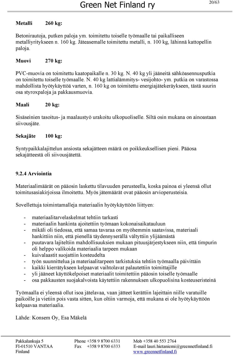 putkia on varastossa mahdollista hyötykäyttöä varten, n. 160 kg on toimitettu energiajätekeräykseen, tästä suurin osa styroxpaloja ja pakkausmuovia.