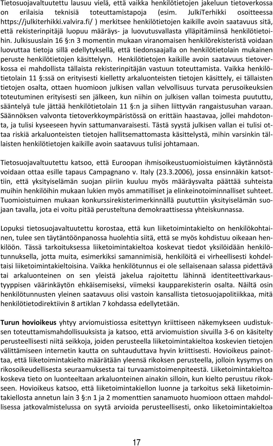 Julkisuuslain 16 :n 3 momentin mukaan viranomaisen henkilörekisteristä voidaan luovuttaa tietoja sillä edellytyksellä, että tiedonsaajalla on henkilötietolain mukainen peruste henkilötietojen