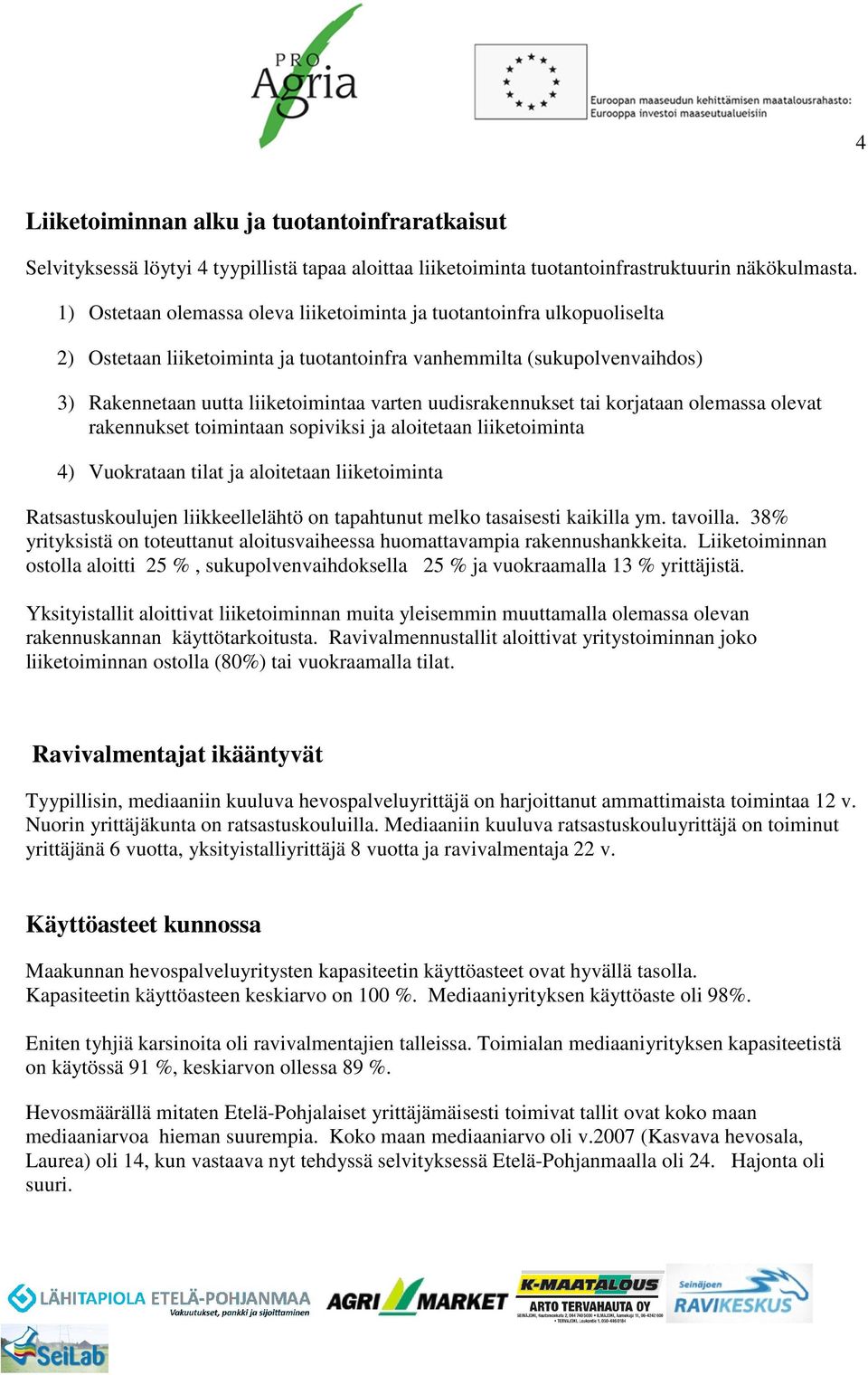 uudisrakennukset tai korjataan olemassa olevat rakennukset toimintaan sopiviksi ja aloitetaan liiketoiminta 4) Vuokrataan tilat ja aloitetaan liiketoiminta Ratsastuskoulujen liikkeellelähtö on