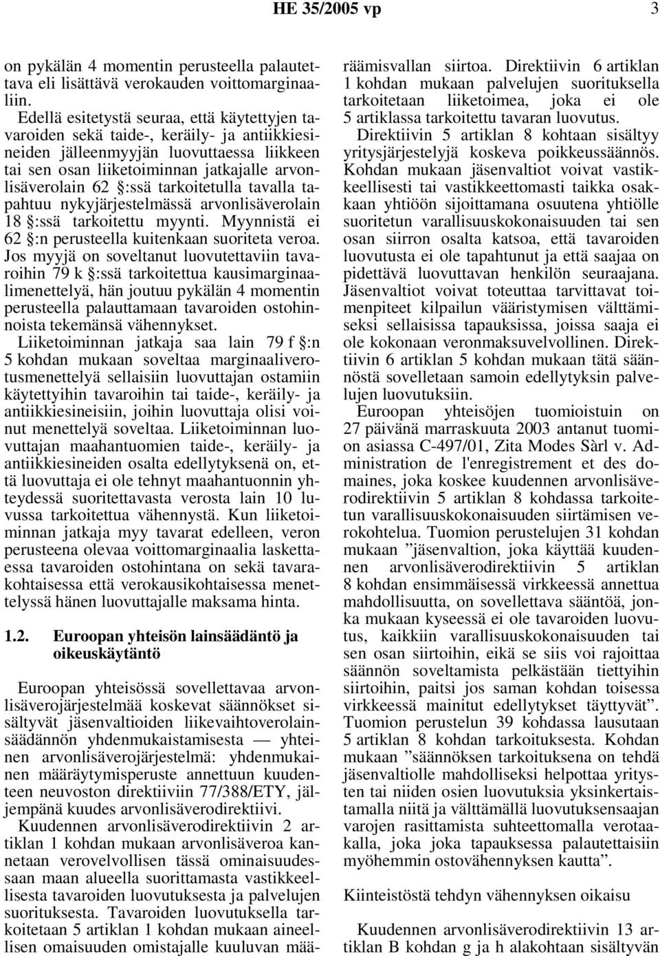 tarkoitetulla tavalla tapahtuu nykyjärjestelmässä arvonlisäverolain 18 :ssä tarkoitettu myynti. Myynnistä ei 62 :n perusteella kuitenkaan suoriteta veroa.