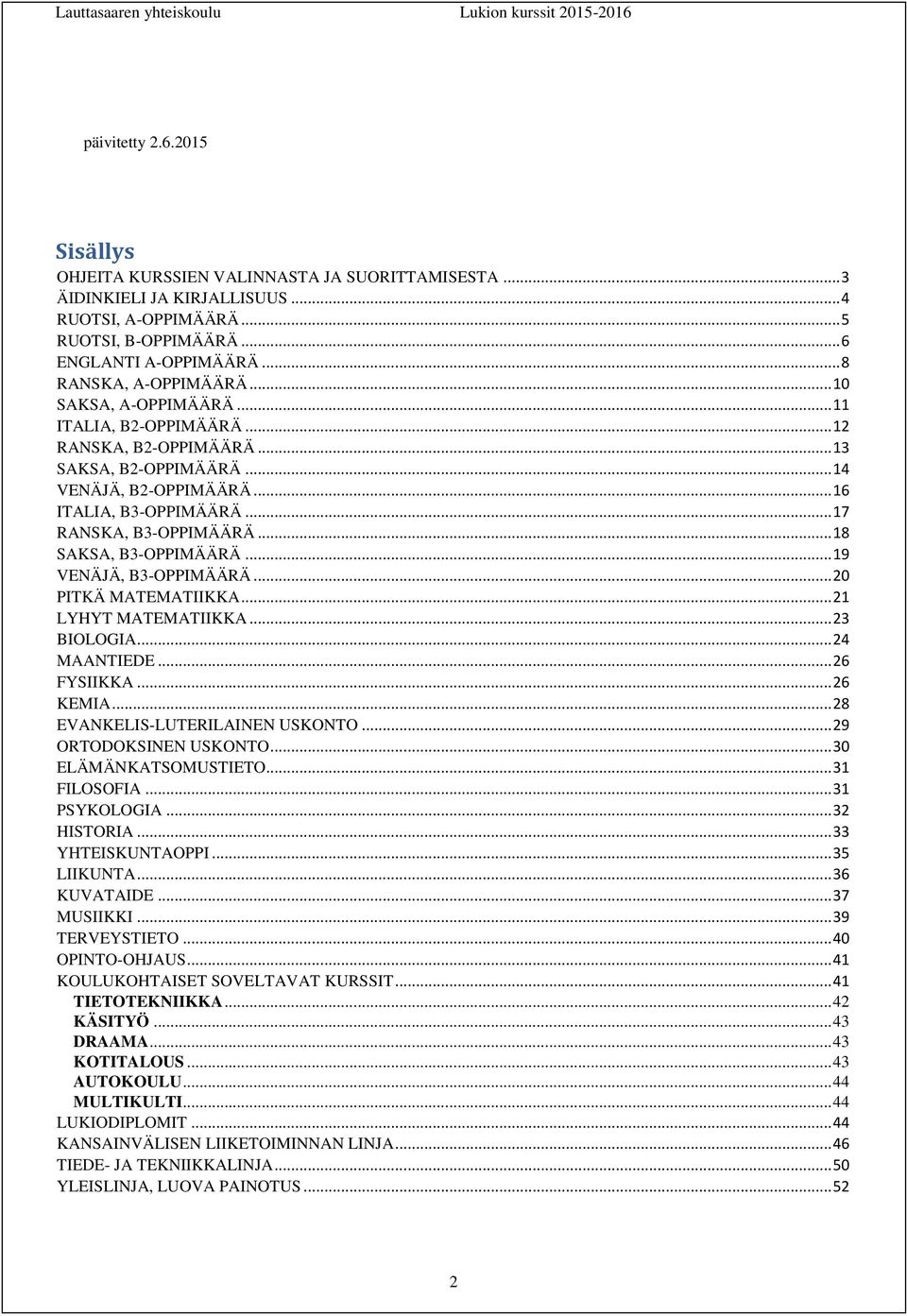 .. 17 RANSKA, B3-OPPIMÄÄRÄ... 18 SAKSA, B3-OPPIMÄÄRÄ... 19 VENÄJÄ, B3-OPPIMÄÄRÄ... 20 PITKÄ MATEMATIIKKA... 21 LYHYT MATEMATIIKKA... 23 BIOLOGIA... 24 MAANTIEDE... 26 FYSIIKKA... 26 KEMIA.