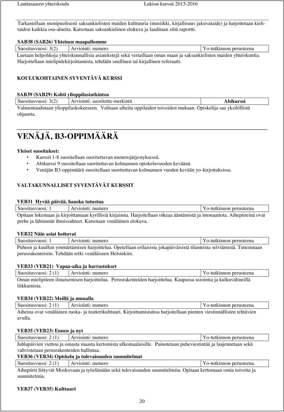 SAB38 (SAB26) Yhteinen maapallomme Suositusvuosi: 3(2) Arviointi: numero Yo-tutkinnon perusteena Luetaan helpohkoja yhteiskunnallisia asiatekstejä sekä vertaillaan oman maan ja saksankielisten maiden