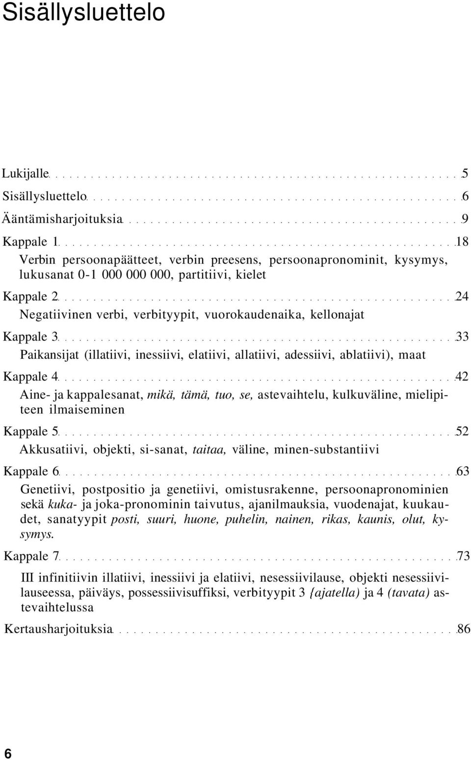 kappalesanat, mikä, tämä, tuo, se, astevaihtelu, kulkuväline, mielipiteen ilmaiseminen Kappale 5 52 Akkusatiivi, objekti, si-sanat, taitaa, väline, minen-substantiivi Kappale 6 63 Genetiivi,