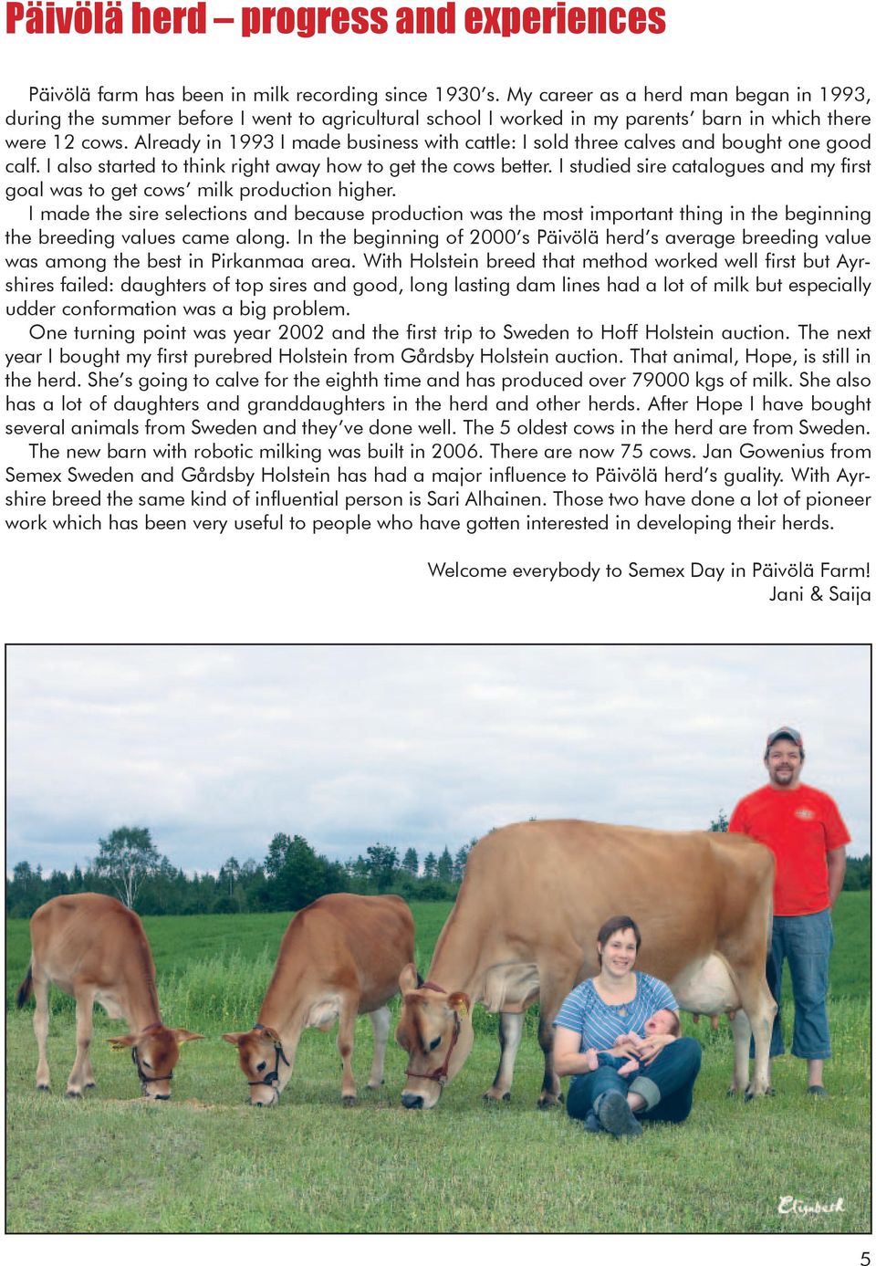 Already in 1993 I made business with cattle: I sold three calves and bought one good calf. I also started to think right away how to get the cows better.