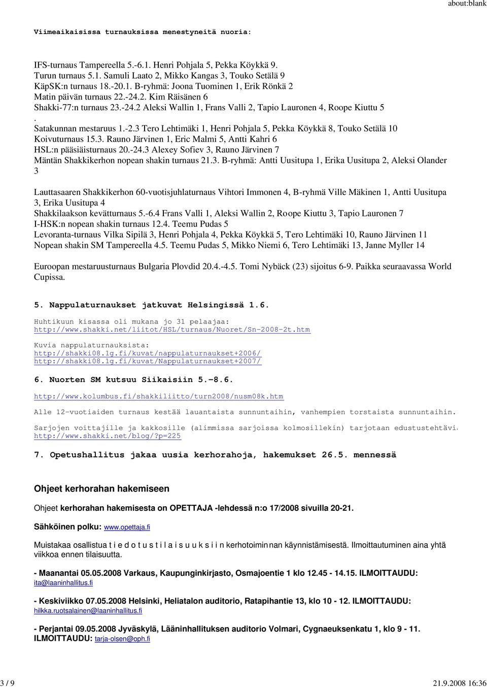 Satakunnan mestaruus 1.-2.3 Tero Lehtimäki 1, Henri Pohjala 5, Pekka Köykkä 8, Touko Setälä 10 Koivuturnaus 15.3. Rauno Järvinen 1, Eric Malmi 5, Antti Kahri 6 HSL:n pääsiäisturnaus 20.-24.