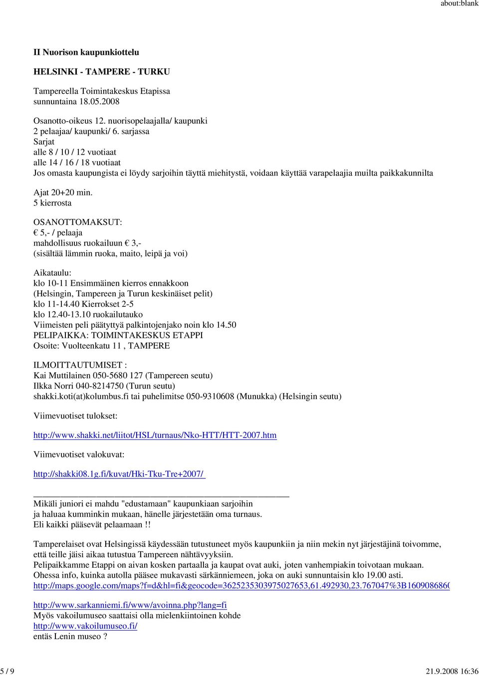 5 kierrosta OSANOTTOMAKSUT: 5,- / pelaaja mahdollisuus ruokailuun 3,- (sisältää lämmin ruoka, maito, leipä ja voi) Aikataulu: klo 10-11 Ensimmäinen kierros ennakkoon (Helsingin, Tampereen ja Turun