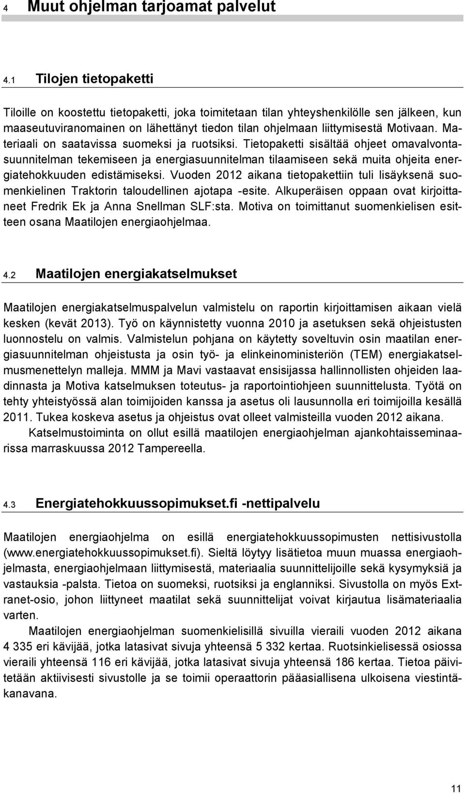 Materiaali on saatavissa suomeksi ja ruotsiksi. Tietopaketti sisältää ohjeet omavalvontasuunnitelman tekemiseen ja energiasuunnitelman tilaamiseen sekä muita ohjeita energiatehokkuuden edistämiseksi.