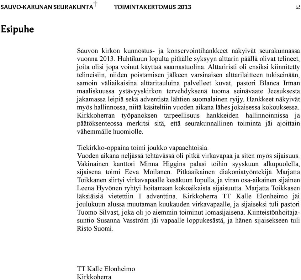 Alttariristi oli ensiksi kiinnitetty telineisiin, niiden poistamisen jälkeen varsinaisen alttarilaitteen tukiseinään, samoin väliaikaisina alttaritauluina palvelleet kuvat, pastori Blanca Irman