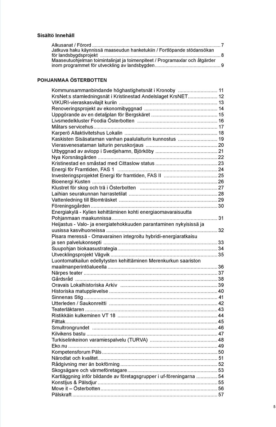 .. 11 KrsNet:s stamledningsnät i Kristinestad Andelslaget KrsNET... 12 VIKURI-vieraskasvilajit kuriin... 13 Renoveringsprojekt av ekonomibyggnad... 14 Uppgörande av en detaljplan för Bergskäret.