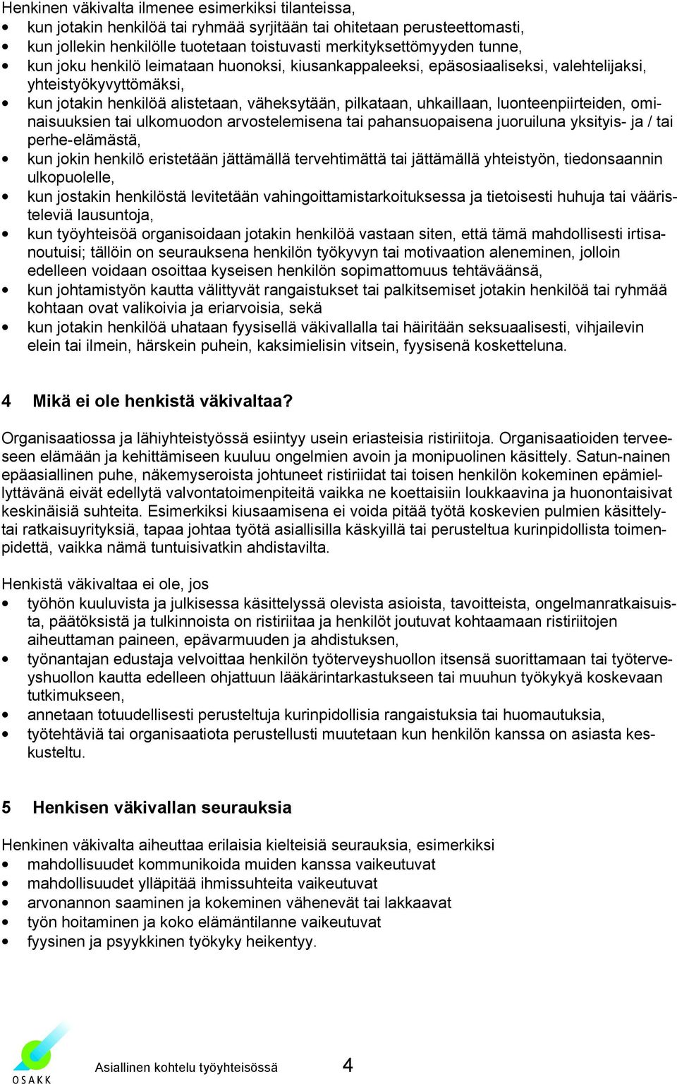 luonteenpiirteiden, ominaisuuksien tai ulkomuodon arvostelemisena tai pahansuopaisena juoruiluna yksityis- ja / tai perhe-elämästä, kun jokin henkilö eristetään jättämällä tervehtimättä tai