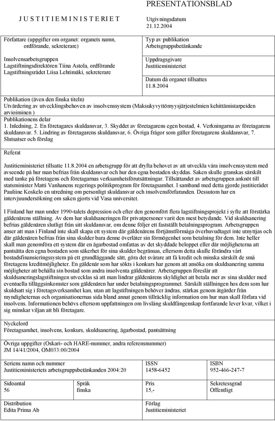 2004 Publikation (även den finska titeln) Utvärdering av utvecklingsbehoven av insolvenssystem (Maksukyvyttömyysjärjestelmien kehittämistarpeiden arvioiminen ) Publikationens delar 1. Inledning, 2.