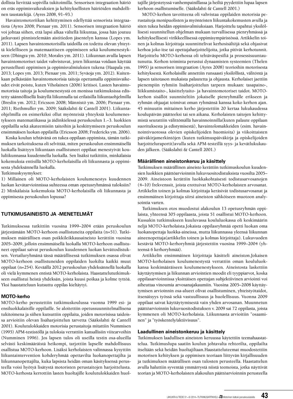 Sensorisen integraation häiriö voi johtaa siihen, että lapsi alkaa vältellä liikuntaa, jossa hän joutuu jatkuvasti pinnistelemään aistitiedon jäsentelyn kanssa (Lopes ym. 2011).