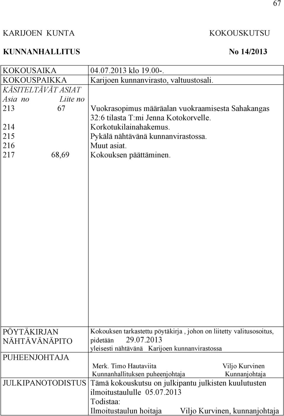 Pykälä nähtävänä kunnanvirastossa. Muut asiat. Kokouksen päättäminen. PÖYTÄKIRJAN NÄHTÄVÄNÄPITO PUHEENJOHTAJA Kokouksen tarkastettu pöytäkirja, johon on liitetty valitusosoitus, pidetään 29.07.