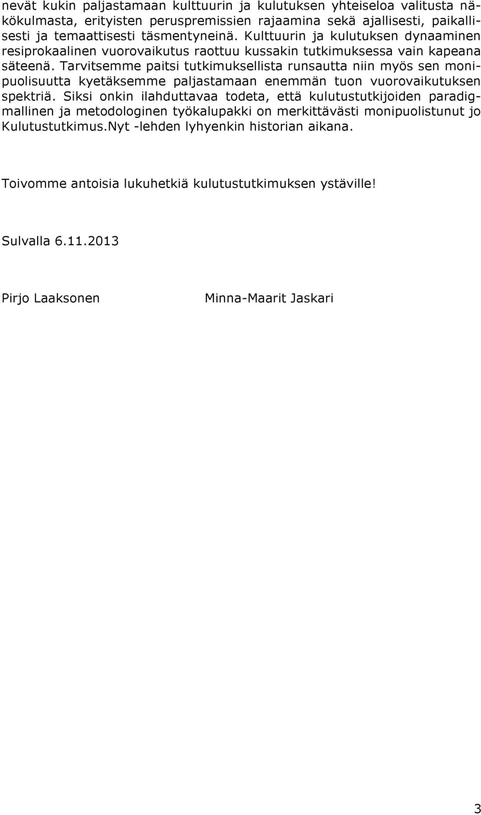 Tarvitsemme paitsi tutkimuksellista runsautta niin myös sen monipuolisuutta kyetäksemme paljastamaan enemmän tuon vuorovaikutuksen spektriä.