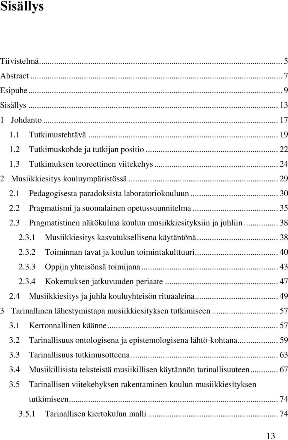 3 Pragmatistinen näkökulma koulun musiikkiesityksiin ja juhliin... 38 2.3.1 Musiikkiesitys kasvatuksellisena käytäntönä... 38 2.3.2 Toiminnan tavat ja koulun toimintakulttuuri... 40 2.3.3 Oppija yhteisönsä toimijana.