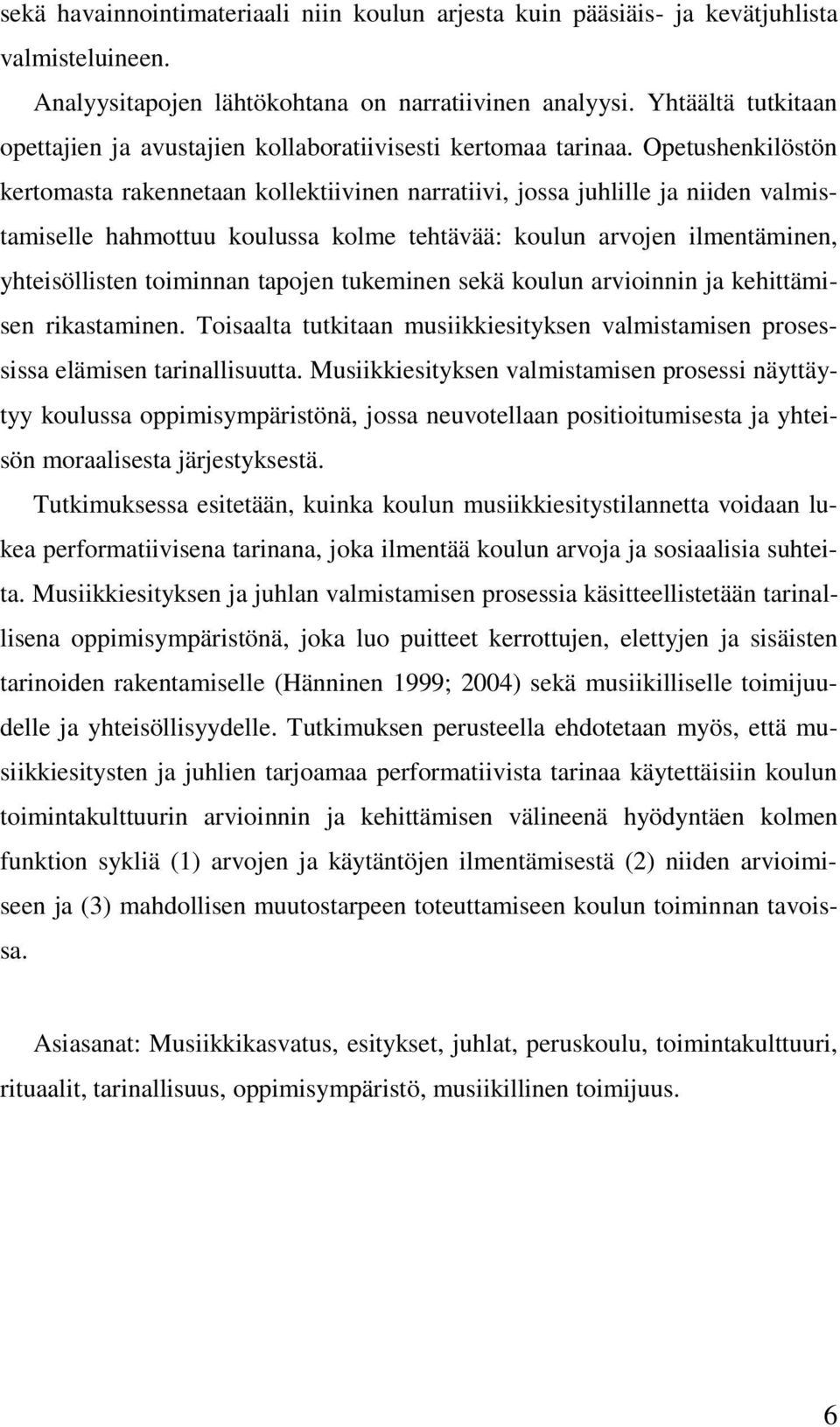 Opetushenkilöstön kertomasta rakennetaan kollektiivinen narratiivi, jossa juhlille ja niiden valmistamiselle hahmottuu koulussa kolme tehtävää: koulun arvojen ilmentäminen, yhteisöllisten toiminnan