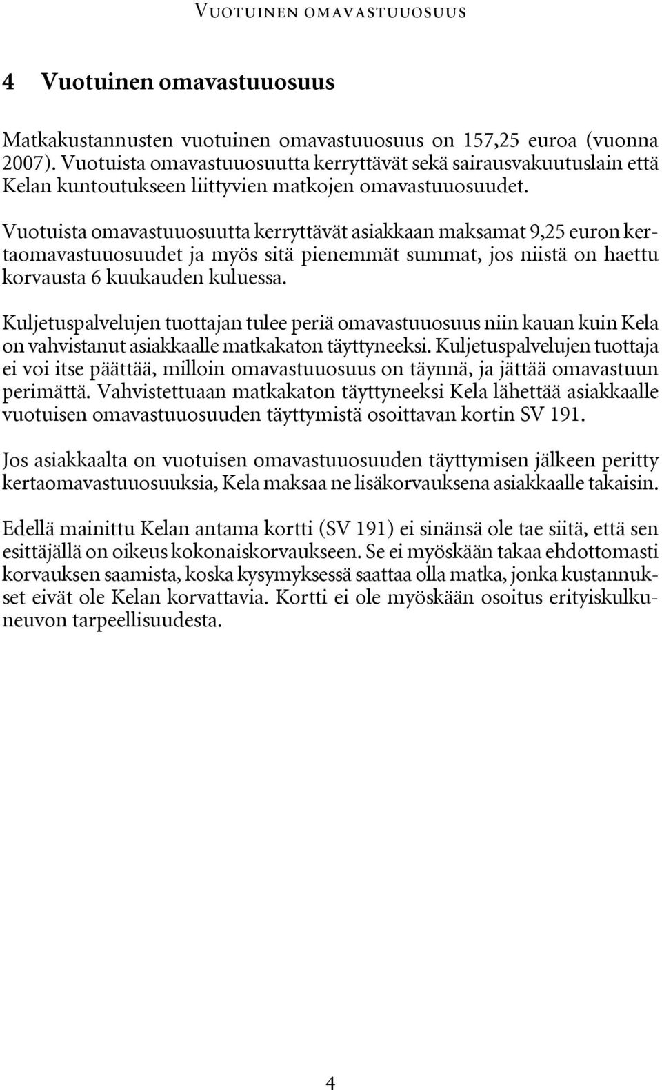 Vuotuista omavastuuosuutta kerryttävät asiakkaan maksamat 9,25 euron kertaomavastuuosuudet ja myös sitä pienemmät summat, jos niistä on haettu korvausta 6 kuukauden kuluessa.