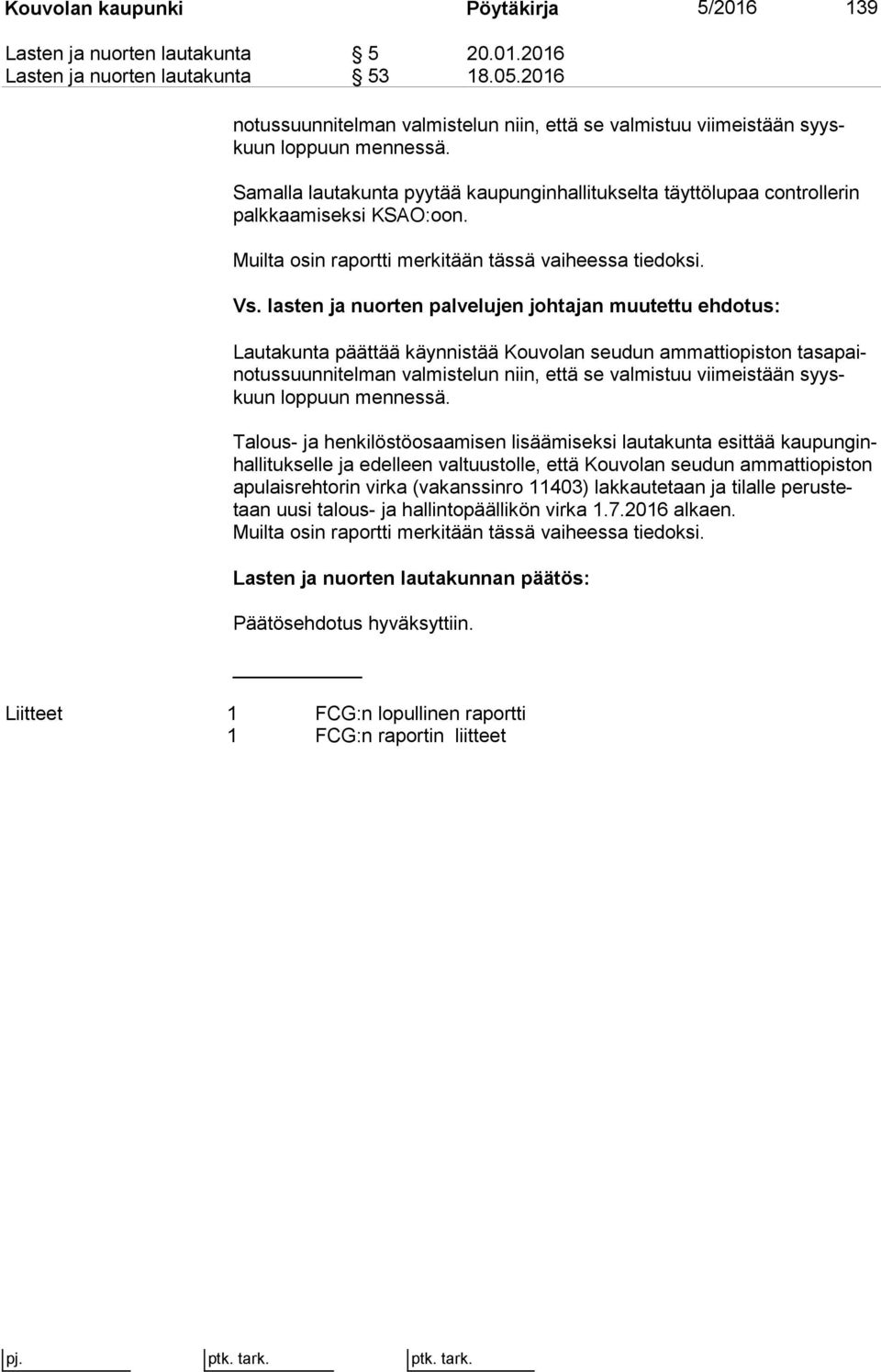 Samalla lautakunta pyytää kaupunginhallitukselta täyttölupaa cont rol le rin palkkaamiseksi KSAO:oon. Muilta osin raportti merkitään tässä vaiheessa tiedoksi. Vs.