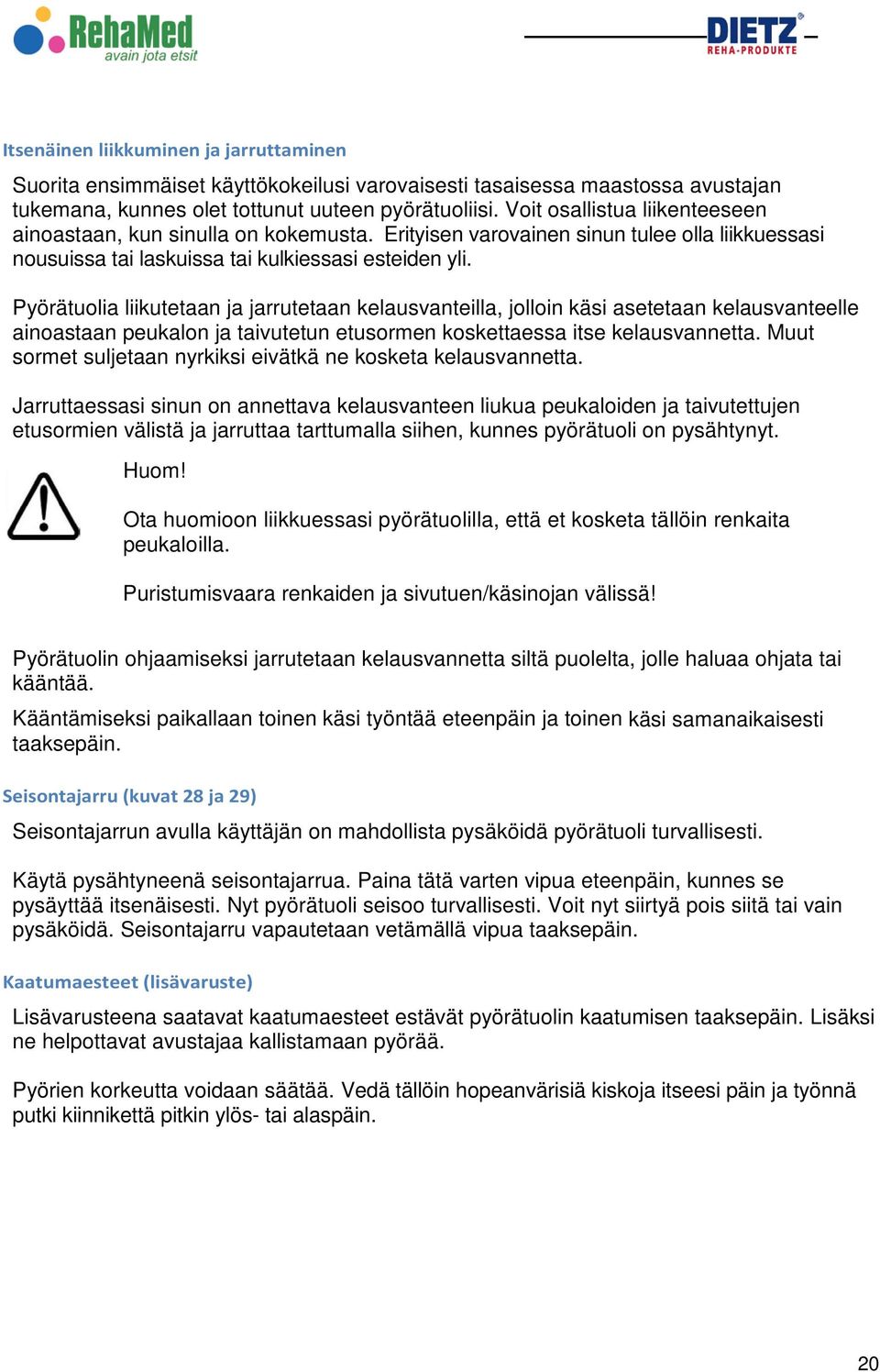 Pyörätuolia liikutetaan ja jarrutetaan kelausvanteilla, jolloin käsi asetetaan kelausvanteelle ainoastaan peukalon ja taivutetun etusormen koskettaessa itse kelausvannetta.